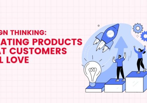 Design Thinking How to create products customers will love