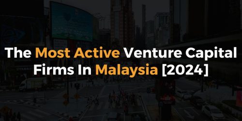 The Most Active Venture Capital Firms In Malaysia [2024]