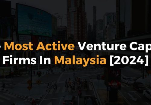 The Most Active Venture Capital Firms In Malaysia [2024]